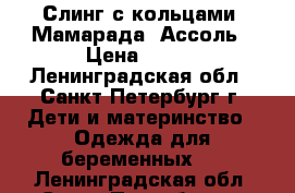  Слинг с кольцами “Мамарада“ Ассоль › Цена ­ 690 - Ленинградская обл., Санкт-Петербург г. Дети и материнство » Одежда для беременных   . Ленинградская обл.,Санкт-Петербург г.